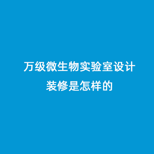 萬級微生物實驗室設(shè)計裝修是怎樣的