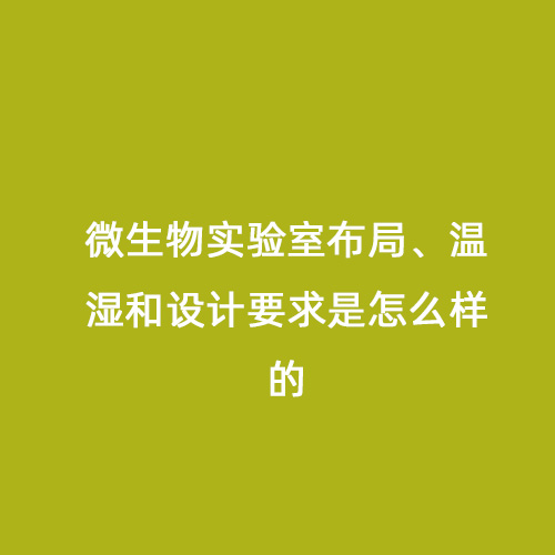 微生物實驗室布局、溫濕和設(shè)計要求是怎么樣的