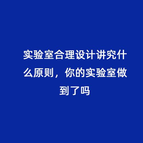 實(shí)驗(yàn)室合理設(shè)計(jì)講究什么原則，你的實(shí)驗(yàn)室做到了嗎