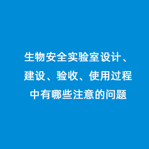 生物安全實(shí)驗(yàn)室設(shè)計(jì)、建設(shè)、驗(yàn)收、使用過程中有哪些注意的問題