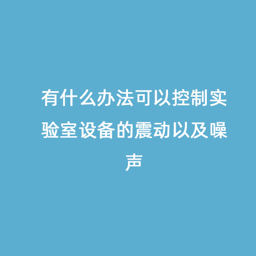 有什么辦法可以控制實驗室設備的震動以及噪聲